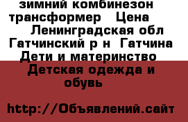 зимний комбинезон - трансформер › Цена ­ 1 500 - Ленинградская обл., Гатчинский р-н, Гатчина  Дети и материнство » Детская одежда и обувь   